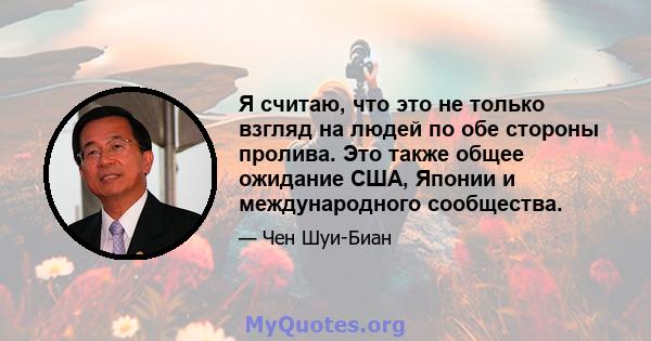 Я считаю, что это не только взгляд на людей по обе стороны пролива. Это также общее ожидание США, Японии и международного сообщества.