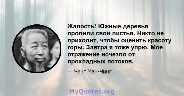 Жалость! Южные деревья пролили свои листья. Никто не приходит, чтобы оценить красоту горы. Завтра я тоже упрю. Мое отражение исчезло от прохладных потоков.