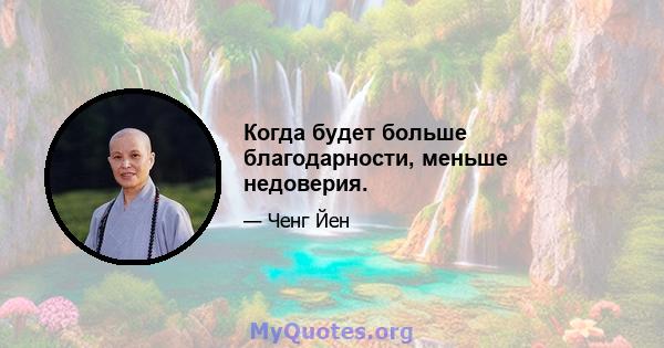 Когда будет больше благодарности, меньше недоверия.