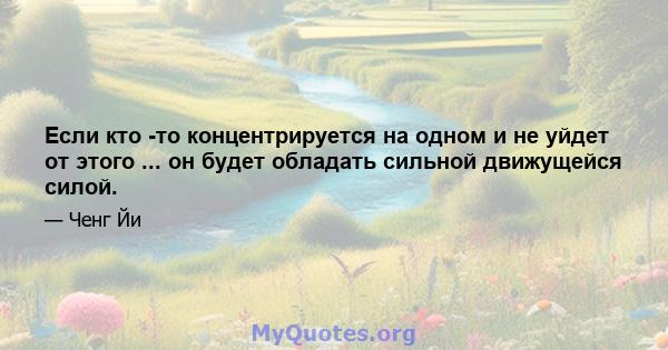 Если кто -то концентрируется на одном и не уйдет от этого ... он будет обладать сильной движущейся силой.