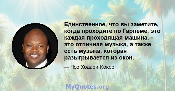 Единственное, что вы заметите, когда проходите по Гарлеме, это каждая проходящая машина, - это отличная музыка, а также есть музыка, которая разыгрывается из окон.