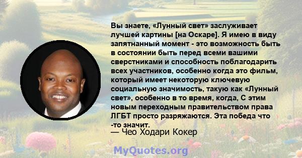 Вы знаете, «Лунный свет» заслуживает лучшей картины [на Оскаре]. Я имею в виду запятнанный момент - это возможность быть в состоянии быть перед всеми вашими сверстниками и способность поблагодарить всех участников,