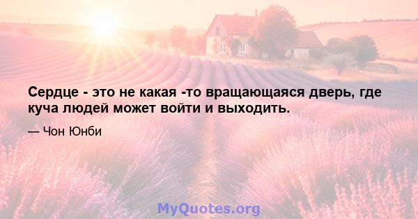 Сердце - это не какая -то вращающаяся дверь, где куча людей может войти и выходить.