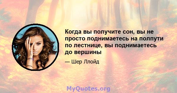 Когда вы получите сон, вы не просто поднимаетесь на полпути по лестнице, вы поднимаетесь до вершины