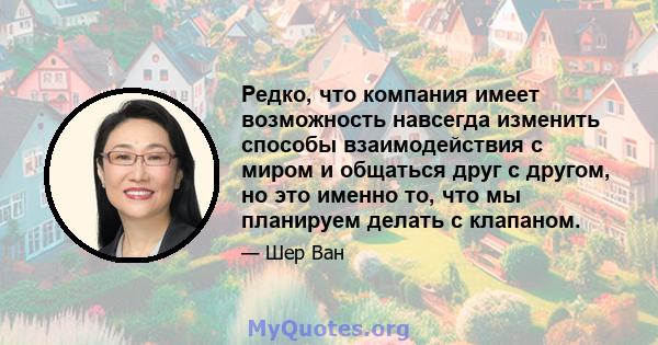 Редко, что компания имеет возможность навсегда изменить способы взаимодействия с миром и общаться друг с другом, но это именно то, что мы планируем делать с клапаном.