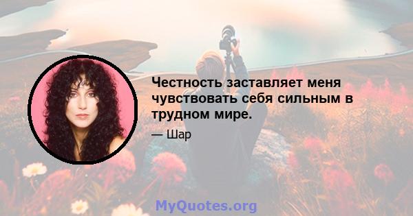 Честность заставляет меня чувствовать себя сильным в трудном мире.