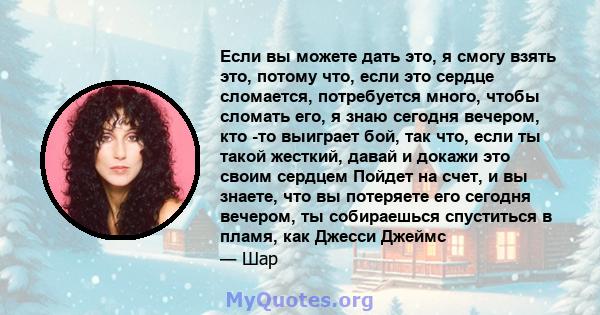 Если вы можете дать это, я смогу взять это, потому что, если это сердце сломается, потребуется много, чтобы сломать его, я знаю сегодня вечером, кто -то выиграет бой, так что, если ты такой жесткий, давай и докажи это