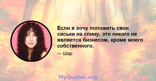 Если я хочу положить свои сиськи на спину, это никого не является бизнесом, кроме моего собственного.