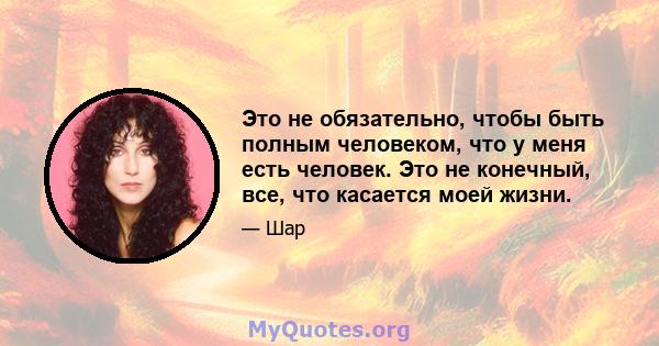 Это не обязательно, чтобы быть полным человеком, что у меня есть человек. Это не конечный, все, что касается моей жизни.