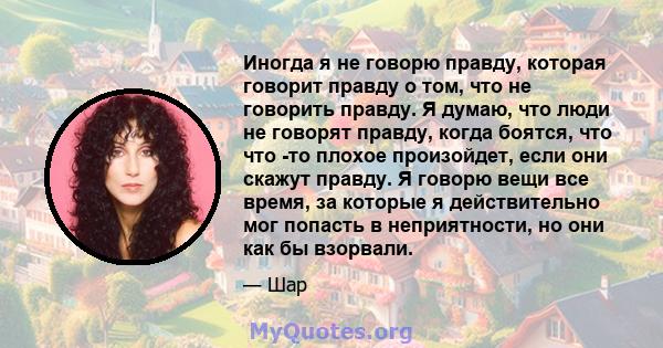 Иногда я не говорю правду, которая говорит правду о том, что не говорить правду. Я думаю, что люди не говорят правду, когда боятся, что что -то плохое произойдет, если они скажут правду. Я говорю вещи все время, за