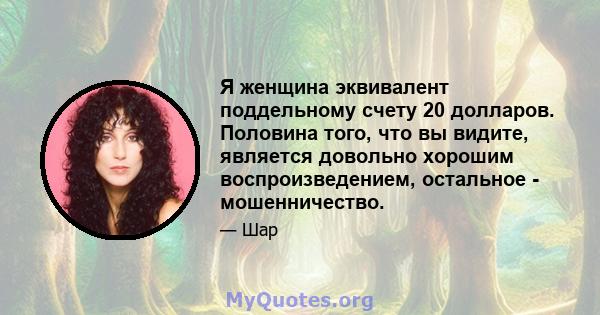 Я женщина эквивалент поддельному счету 20 долларов. Половина того, что вы видите, является довольно хорошим воспроизведением, остальное - мошенничество.