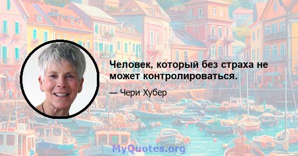 Человек, который без страха не может контролироваться.