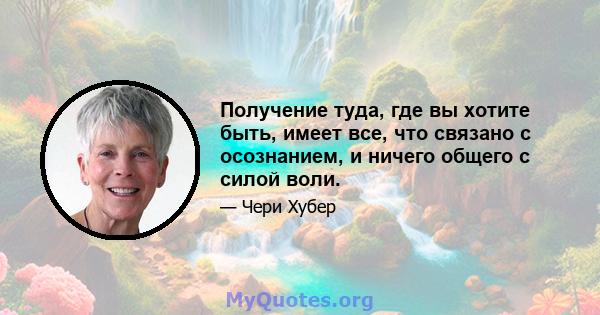 Получение туда, где вы хотите быть, имеет все, что связано с осознанием, и ничего общего с силой воли.