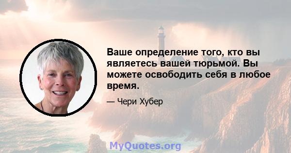 Ваше определение того, кто вы являетесь вашей тюрьмой. Вы можете освободить себя в любое время.