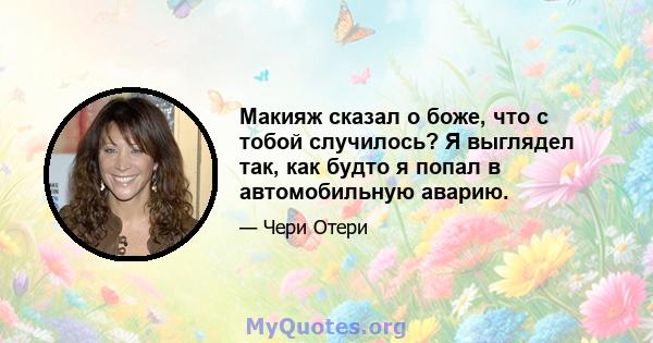 Макияж сказал о боже, что с тобой случилось? Я выглядел так, как будто я попал в автомобильную аварию.