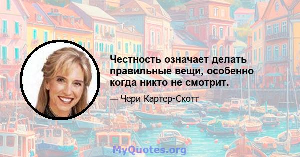 Честность означает делать правильные вещи, особенно когда никто не смотрит.