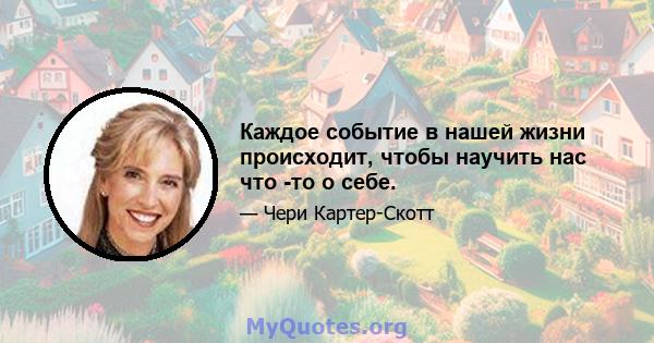 Каждое событие в нашей жизни происходит, чтобы научить нас что -то о себе.