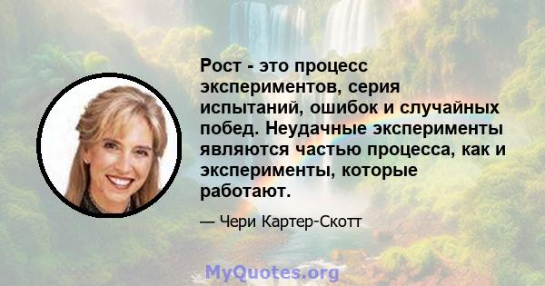 Рост - это процесс экспериментов, серия испытаний, ошибок и случайных побед. Неудачные эксперименты являются частью процесса, как и эксперименты, которые работают.