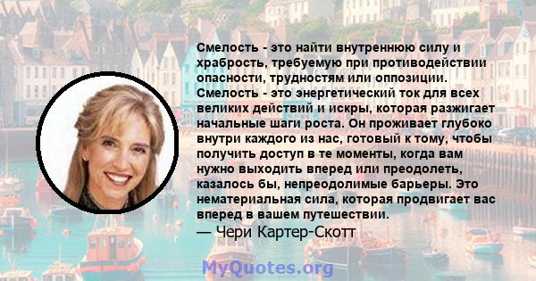 Смелость - это найти внутреннюю силу и храбрость, требуемую при противодействии опасности, трудностям или оппозиции. Смелость - это энергетический ток для всех великих действий и искры, которая разжигает начальные шаги