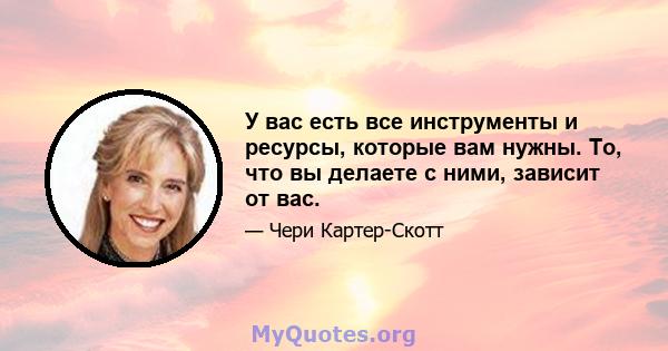 У вас есть все инструменты и ресурсы, которые вам нужны. То, что вы делаете с ними, зависит от вас.