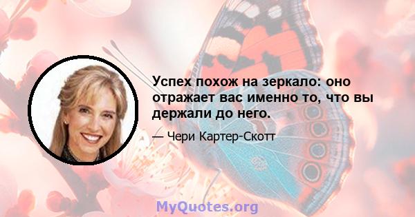 Успех похож на зеркало: оно отражает вас именно то, что вы держали до него.