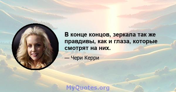 В конце концов, зеркала так же правдивы, как и глаза, которые смотрят на них.