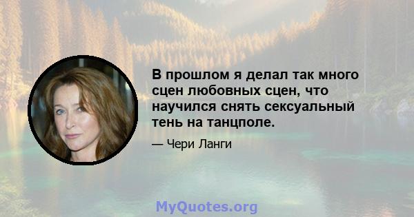 В прошлом я делал так много сцен любовных сцен, что научился снять сексуальный тень на танцполе.