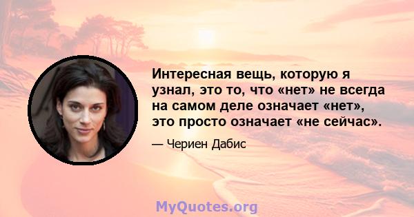 Интересная вещь, которую я узнал, это то, что «нет» не всегда на самом деле означает «нет», это просто означает «не сейчас».