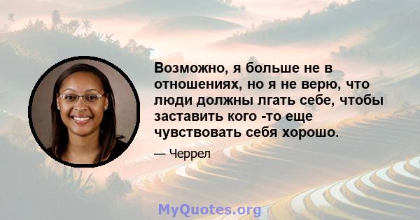 Возможно, я больше не в отношениях, но я не верю, что люди должны лгать себе, чтобы заставить кого -то еще чувствовать себя хорошо.