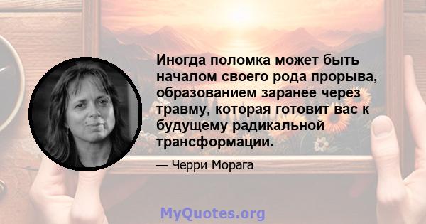 Иногда поломка может быть началом своего рода прорыва, образованием заранее через травму, которая готовит вас к будущему радикальной трансформации.