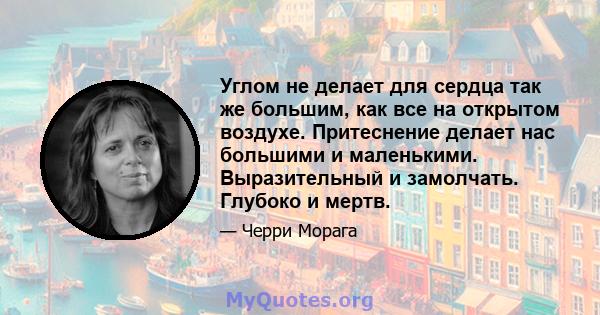 Углом не делает для сердца так же большим, как все на открытом воздухе. Притеснение делает нас большими и маленькими. Выразительный и замолчать. Глубоко и мертв.