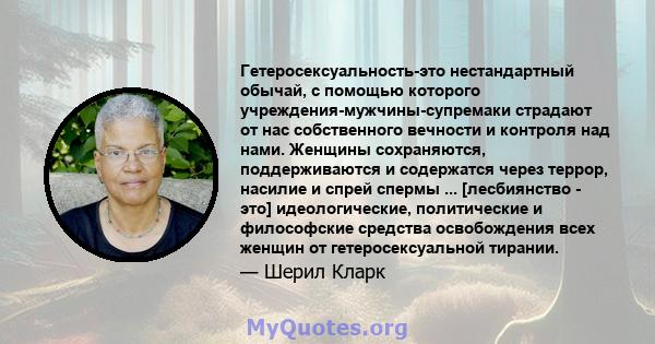 Гетеросексуальность-это нестандартный обычай, с помощью которого учреждения-мужчины-супремаки страдают от нас собственного вечности и контроля над нами. Женщины сохраняются, поддерживаются и содержатся через террор,