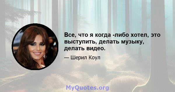 Все, что я когда -либо хотел, это выступить, делать музыку, делать видео.