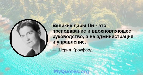 Великие дары Ли - это преподавание и вдохновляющее руководство, а не администрация и управление.