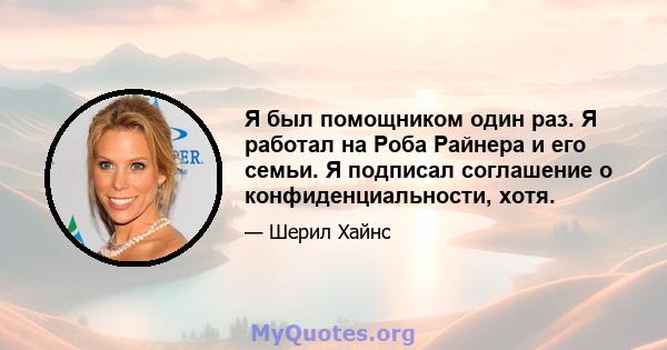 Я был помощником один раз. Я работал на Роба Райнера и его семьи. Я подписал соглашение о конфиденциальности, хотя.