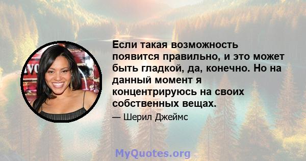 Если такая возможность появится правильно, и это может быть гладкой, да, конечно. Но на данный момент я концентрируюсь на своих собственных вещах.