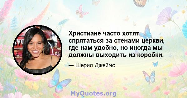 Христиане часто хотят спрятаться за стенами церкви, где нам удобно, но иногда мы должны выходить из коробки.