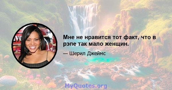 Мне не нравится тот факт, что в рэпе так мало женщин.