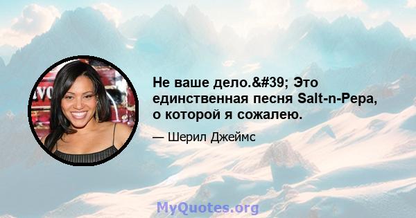 Не ваше дело.' Это единственная песня Salt-n-Pepa, о которой я сожалею.