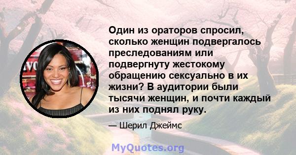 Один из ораторов спросил, сколько женщин подвергалось преследованиям или подвергнуту жестокому обращению сексуально в их жизни? В аудитории были тысячи женщин, и почти каждый из них поднял руку.