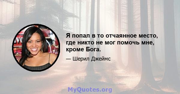 Я попал в то отчаянное место, где никто не мог помочь мне, кроме Бога.