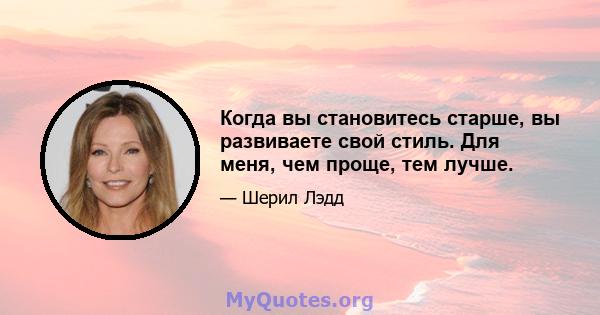 Когда вы становитесь старше, вы развиваете свой стиль. Для меня, чем проще, тем лучше.