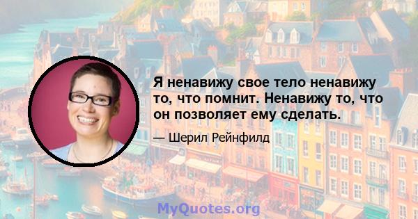 Я ненавижу свое тело ненавижу то, что помнит. Ненавижу то, что он позволяет ему сделать.