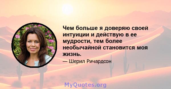 Чем больше я доверяю своей интуиции и действую в ее мудрости, тем более необычайной становится моя жизнь.