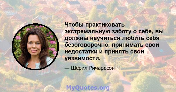 Чтобы практиковать экстремальную заботу о себе, вы должны научиться любить себя безоговорочно, принимать свои недостатки и принять свои уязвимости.