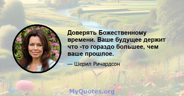 Доверять Божественному времени. Ваше будущее держит что -то гораздо большее, чем ваше прошлое.