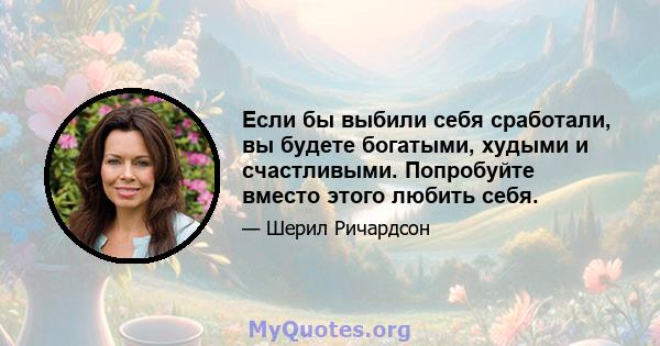 Если бы выбили себя сработали, вы будете богатыми, худыми и счастливыми. Попробуйте вместо этого любить себя.