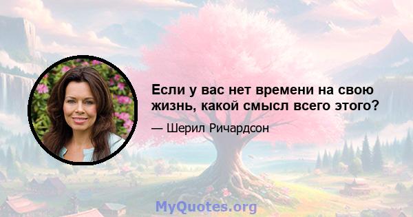 Если у вас нет времени на свою жизнь, какой смысл всего этого?