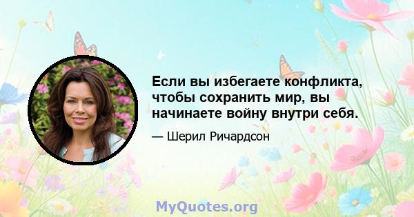 Если вы избегаете конфликта, чтобы сохранить мир, вы начинаете войну внутри себя.