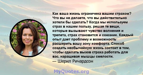 Как ваша жизнь ограничена вашим страхом? Что вы не делаете, что вы действительно хотели бы сделать? Когда мы используем страх в нашем пользу, решая те вещи, которые вызывают чувство волнения и трепета, страх становится